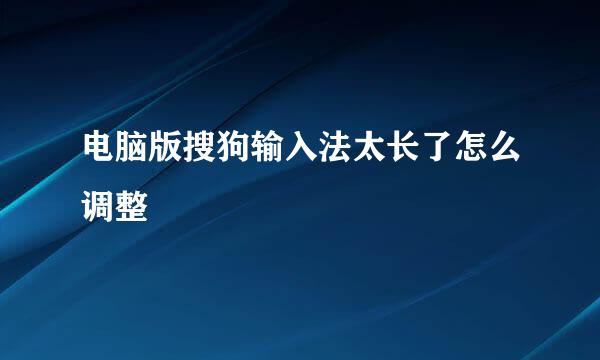 电脑版搜狗输入法太长了怎么调整
