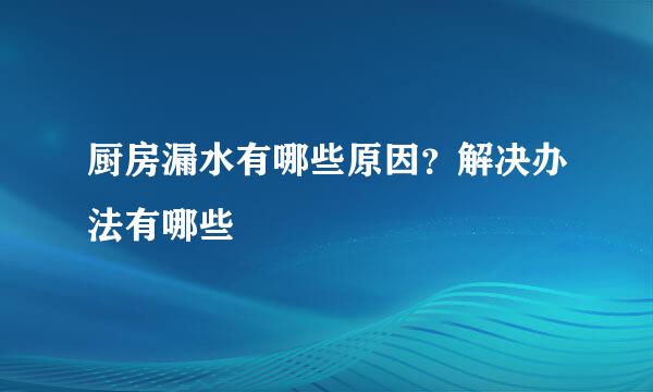 厨房漏水有哪些原因？解决办法有哪些
