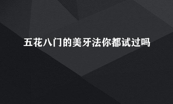 五花八门的美牙法你都试过吗
