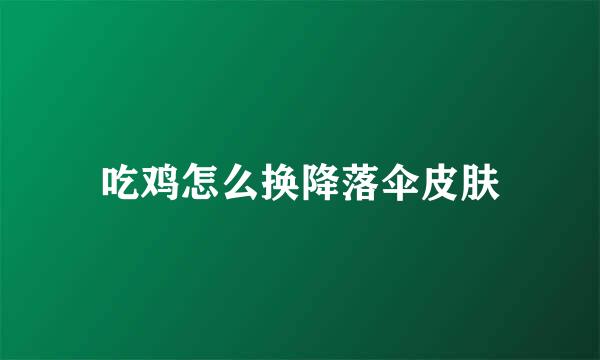吃鸡怎么换降落伞皮肤