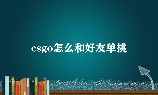 csgo怎么和好友单挑