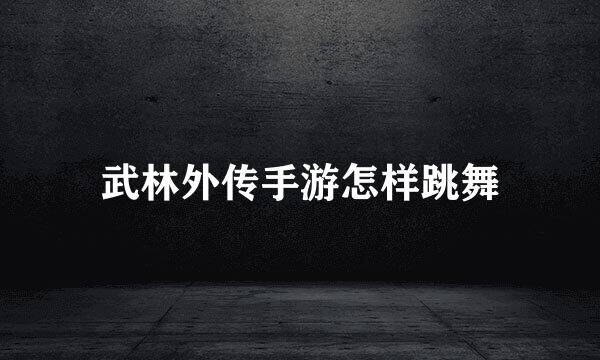 武林外传手游怎样跳舞
