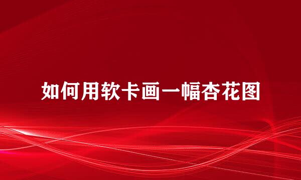 如何用软卡画一幅杏花图