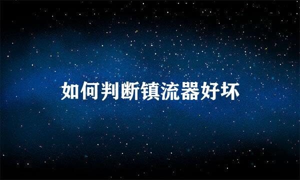如何判断镇流器好坏