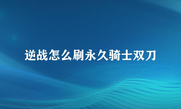 逆战怎么刷永久骑士双刀
