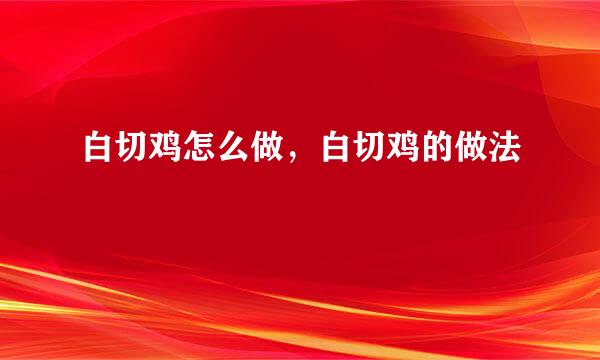 白切鸡怎么做,白切鸡的做法