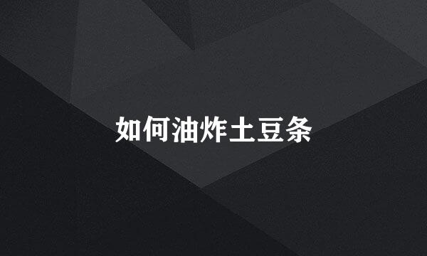 如何油炸土豆条