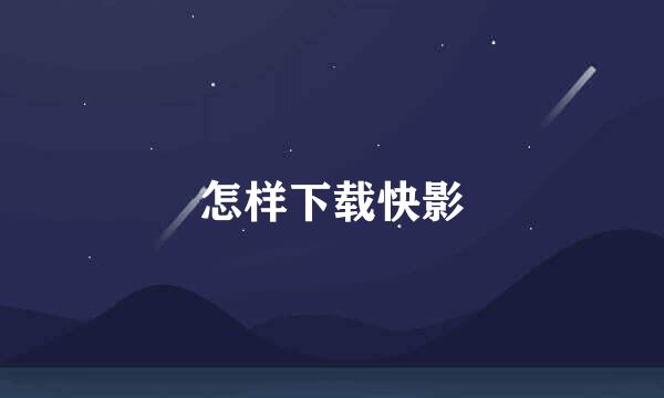 怎样下载快影