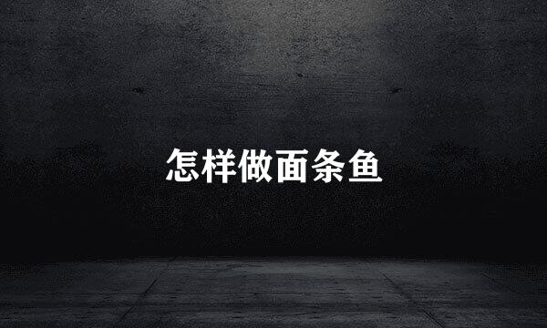 怎样做面条鱼