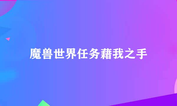 魔兽世界任务藉我之手