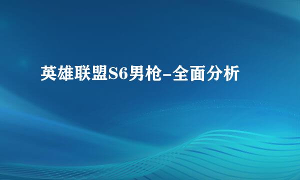 英雄联盟S6男枪-全面分析