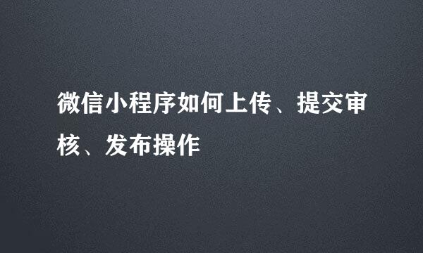 微信小程序如何上传、提交审核、发布操作