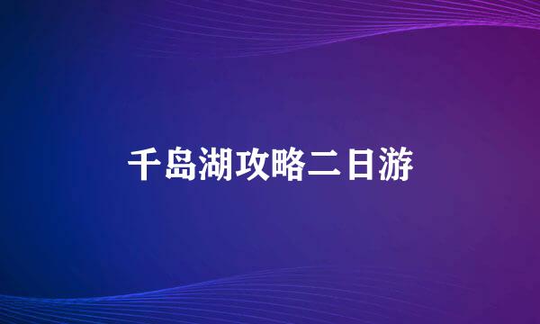 千岛湖攻略二日游
