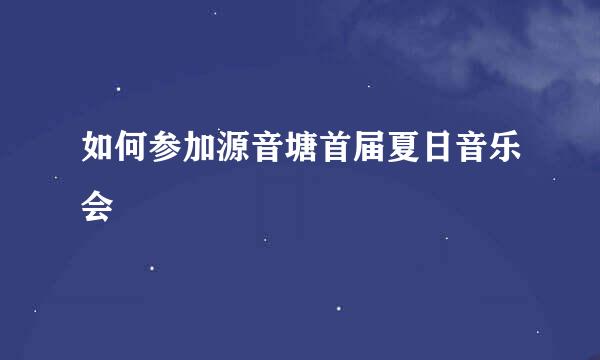 如何参加源音塘首届夏日音乐会