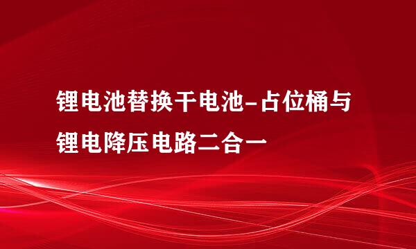 锂电池替换干电池-占位桶与锂电降压电路二合一