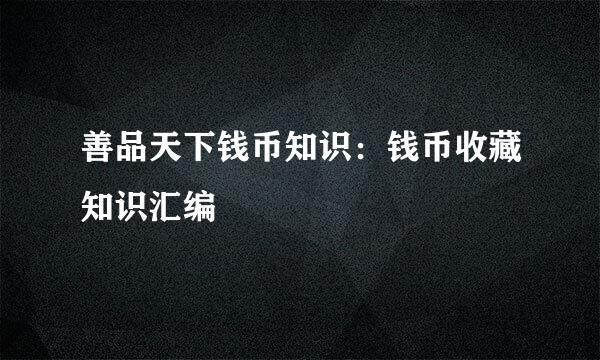 善品天下钱币知识：钱币收藏知识汇编