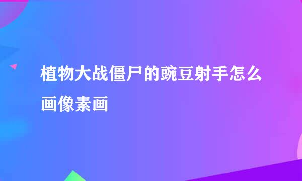 植物大战僵尸的豌豆射手怎么画像素画