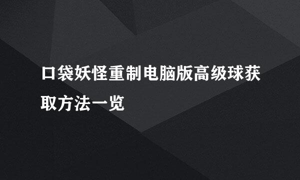 口袋妖怪重制电脑版高级球获取方法一览