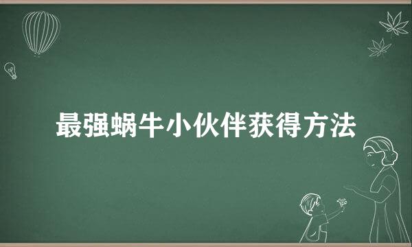 最强蜗牛小伙伴获得方法