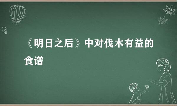 《明日之后》中对伐木有益的食谱