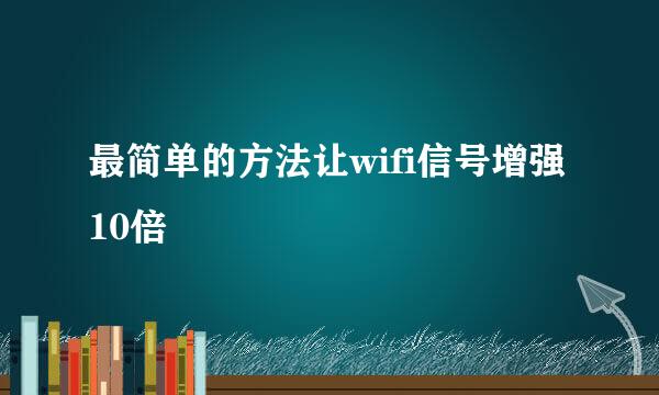 最简单的方法让wifi信号增强10倍