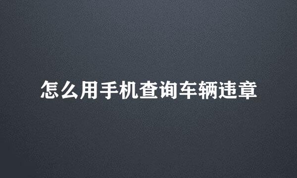怎么用手机查询车辆违章