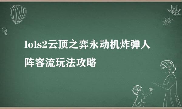 lols2云顶之弈永动机炸弹人阵容流玩法攻略