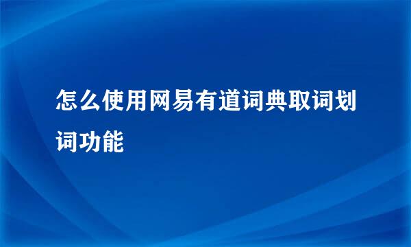 怎么使用网易有道词典取词划词功能