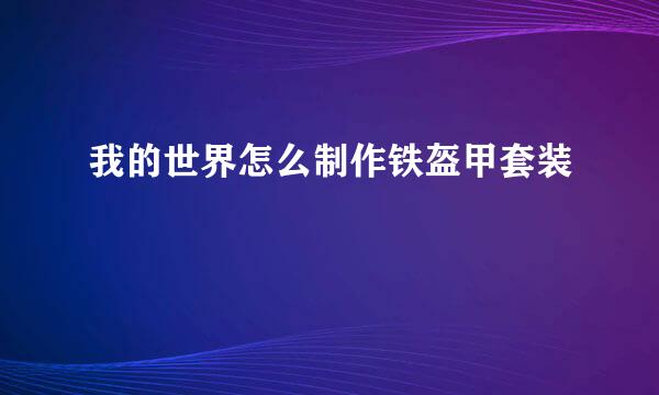 我的世界怎么制作铁盔甲套装