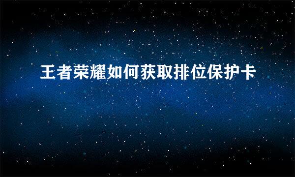 王者荣耀如何获取排位保护卡