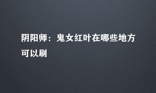 阴阳师：鬼女红叶在哪些地方可以刷