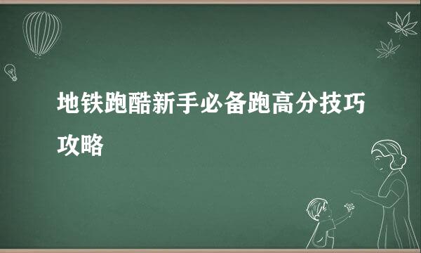地铁跑酷新手必备跑高分技巧攻略
