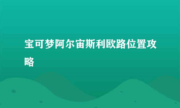 宝可梦阿尔宙斯利欧路位置攻略
