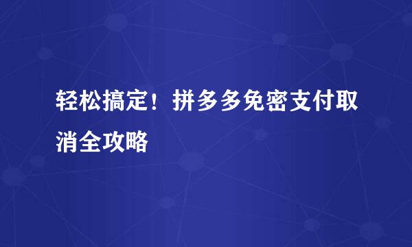 轻松搞定！拼多多免密支付取消全攻略