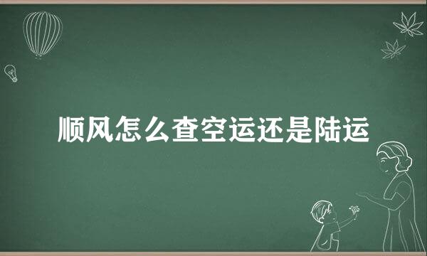 顺风怎么查空运还是陆运