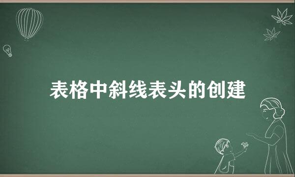 表格中斜线表头的创建