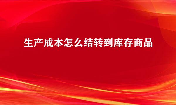 生产成本怎么结转到库存商品