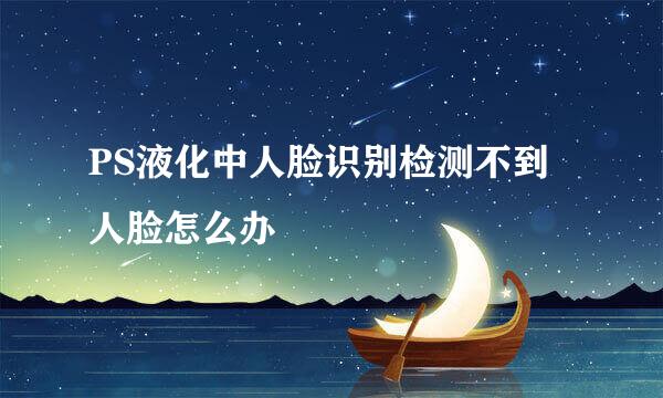 PS液化中人脸识别检测不到人脸怎么办