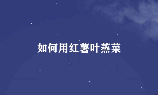 如何用红薯叶蒸菜