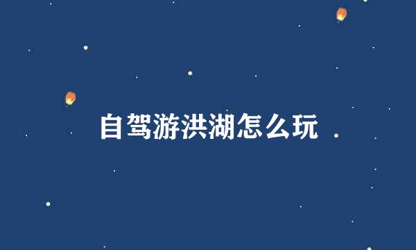 自驾游洪湖怎么玩