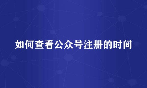 如何查看公众号注册的时间