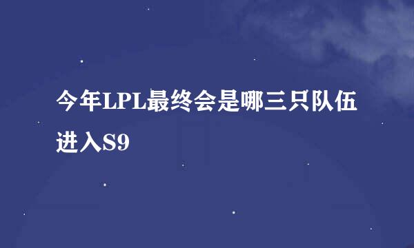 今年LPL最终会是哪三只队伍进入S9