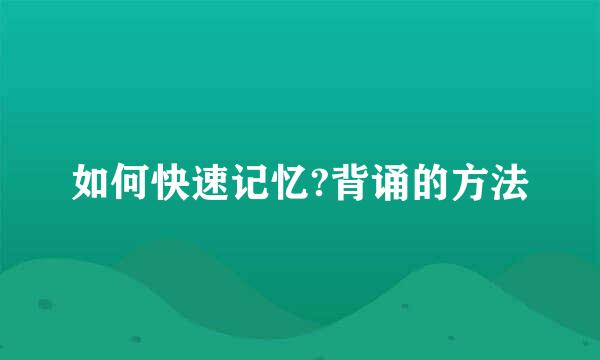 如何快速记忆?背诵的方法