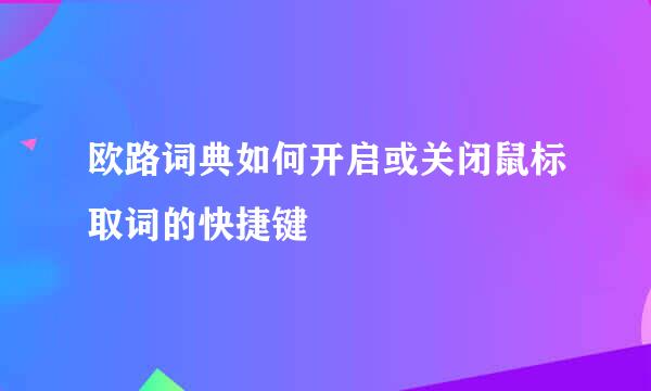 欧路词典如何开启或关闭鼠标取词的快捷键