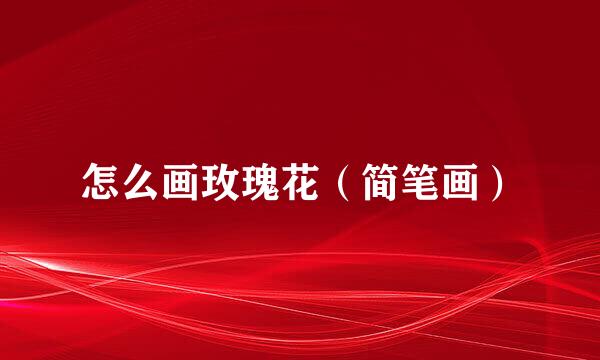 怎么画玫瑰花（简笔画）