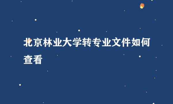 北京林业大学转专业文件如何查看
