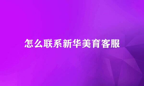 怎么联系新华美育客服