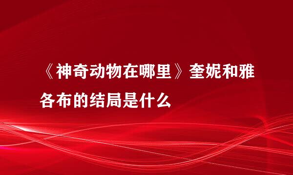 《神奇动物在哪里》奎妮和雅各布的结局是什么