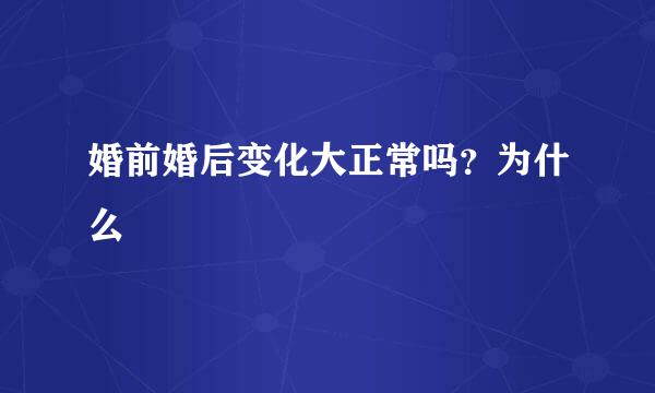婚前婚后变化大正常吗？为什么