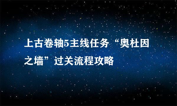 上古卷轴5主线任务“奥杜因之墙”过关流程攻略
